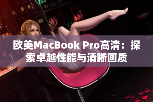 欧美MacBook Pro高清：探索卓越性能与清晰画质