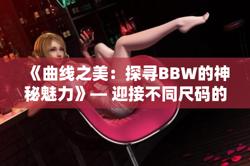 《曲线之美：探寻BBW的神秘魅力》— 迎接不同尺码的身体美学