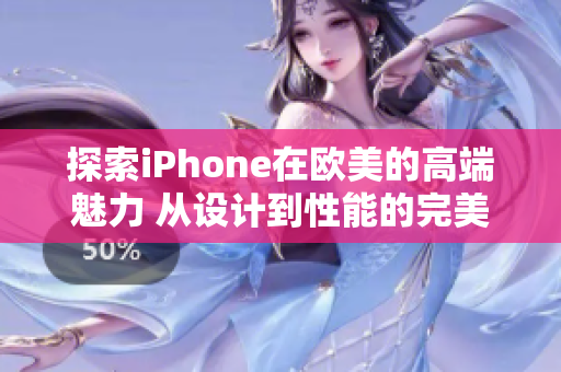 探索iPhone在欧美的高端魅力 从设计到性能的完美融合