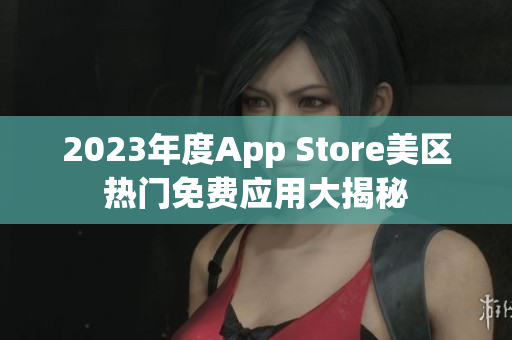 2023年度App Store美区热门免费应用大揭秘