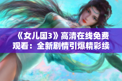 《女儿国3》高清在线免费观看：全新剧情引爆精彩续集