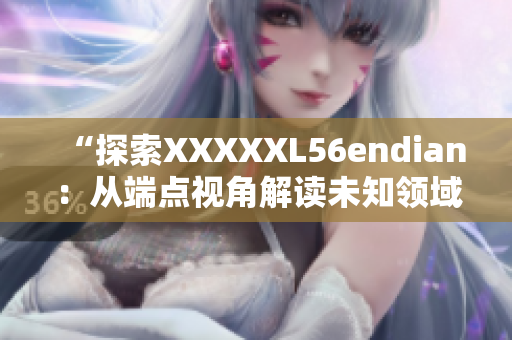 “探索XXXXXL56endian：从端点视角解读未知领域”