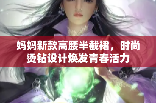 妈妈新款高腰半截裙，时尚烫钻设计焕发青春活力