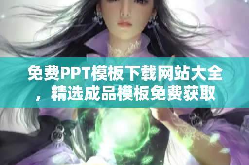 免费PPT模板下载网站大全，精选成品模板免费获取