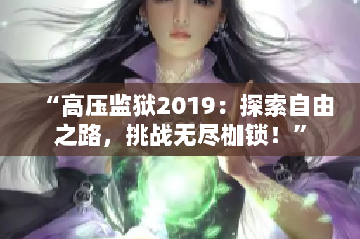 “高压监狱2019：探索自由之路，挑战无尽枷锁！”