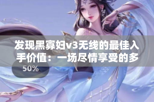 发现黑寡妇v3无线的最佳入手价值：一场尽情享受的多功能体验