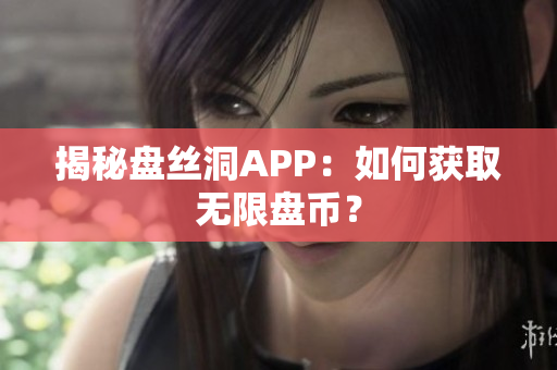 揭秘盘丝洞APP：如何获取无限盘币？