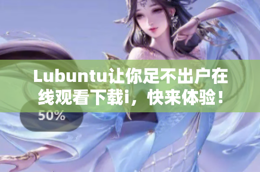 Lubuntu让你足不出户在线观看下载i，快来体验！