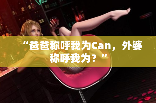 “爸爸称呼我为Can，外婆称呼我为？”