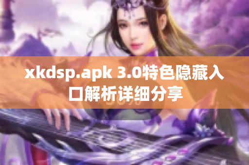 xkdsp.apk 3.0特色隐藏入口解析详细分享