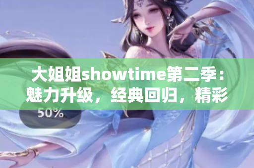 大姐姐showtime第二季：魅力升级，经典回归，精彩纷呈的娱乐新篇章