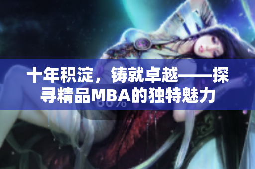 十年积淀，铸就卓越——探寻精品MBA的独特魅力