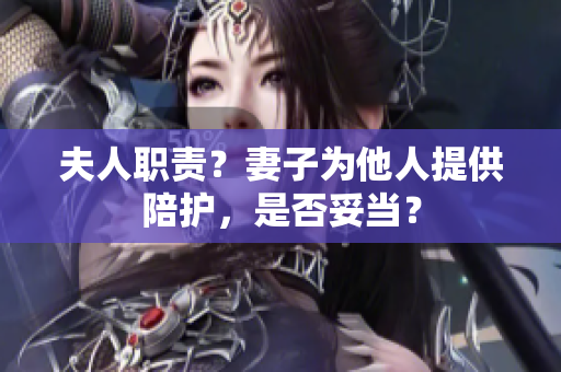 夫人职责？妻子为他人提供陪护，是否妥当？