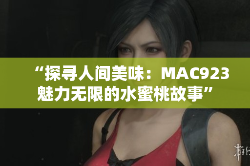 “探寻人间美味：MAC923魅力无限的水蜜桃故事”