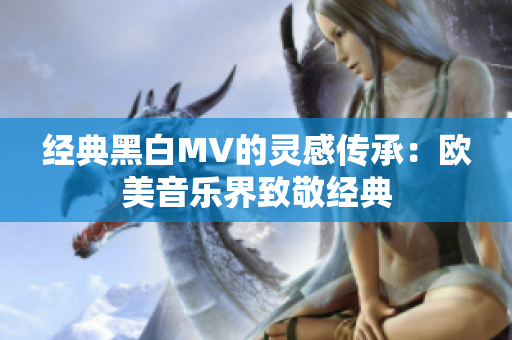 经典黑白MV的灵感传承：欧美音乐界致敬经典