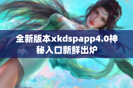 全新版本xkdspapp4.0神秘入口新鲜出炉