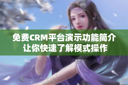 免费CRM平台演示功能简介 让你快速了解模式操作