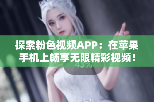 探索粉色视频APP：在苹果手机上畅享无限精彩视频！