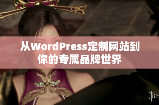 从WordPress定制网站到你的专属品牌世界