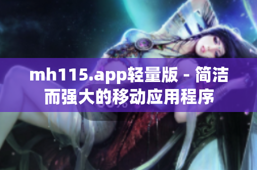 mh115.app轻量版 - 简洁而强大的移动应用程序