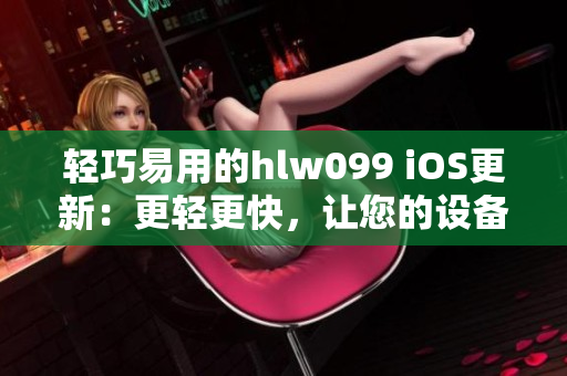 轻巧易用的hlw099 iOS更新：更轻更快，让您的设备更出色!