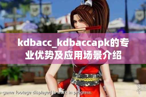 kdbacc_kdbaccapk的专业优势及应用场景介绍