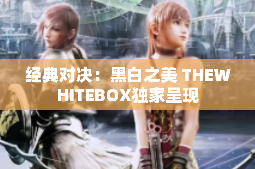 经典对决：黑白之美 THEWHITEBOX独家呈现