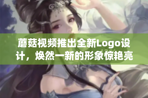 蘑菇视频推出全新Logo设计，焕然一新的形象惊艳亮相