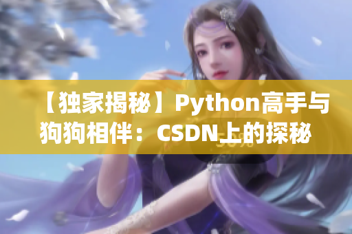 【独家揭秘】Python高手与狗狗相伴：CSDN上的探秘与感悟