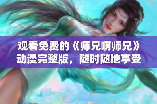 观看免费的《师兄啊师兄》动漫完整版，随时随地享受精彩剧情