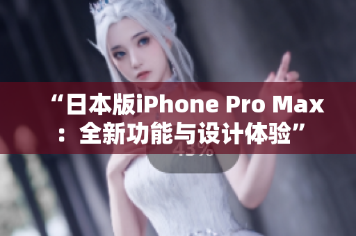 “日本版iPhone Pro Max：全新功能与设计体验”