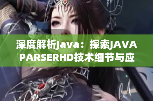 深度解析Java：探索JAVAPARSERHD技术细节与应用场景