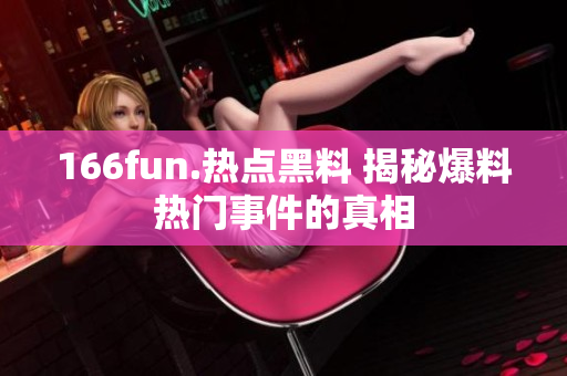 166fun.热点黑料 揭秘爆料热门事件的真相