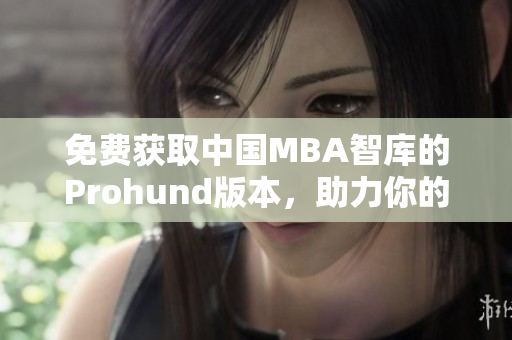 免费获取中国MBA智库的Prohund版本，助力你的职业发展