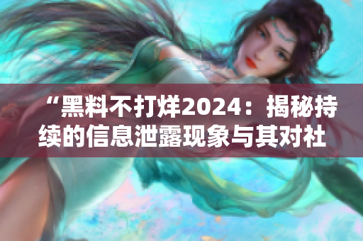 “黑料不打烊2024：揭秘持续的信息泄露现象与其对社会的影响”