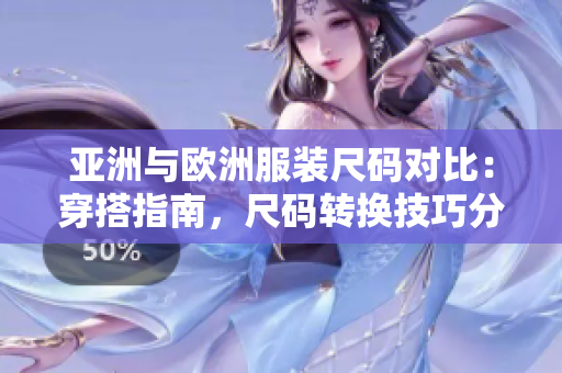 亚洲与欧洲服装尺码对比：穿搭指南，尺码转换技巧分享