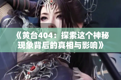 《黄台404：探索这个神秘现象背后的真相与影响》