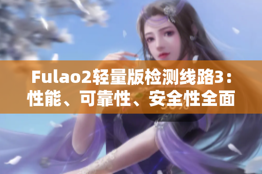 Fulao2轻量版检测线路3：性能、可靠性、安全性全面评测