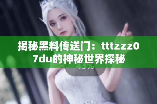 揭秘黑料传送门：tttzzz07du的神秘世界探秘