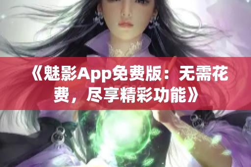 《魅影App免费版：无需花费，尽享精彩功能》