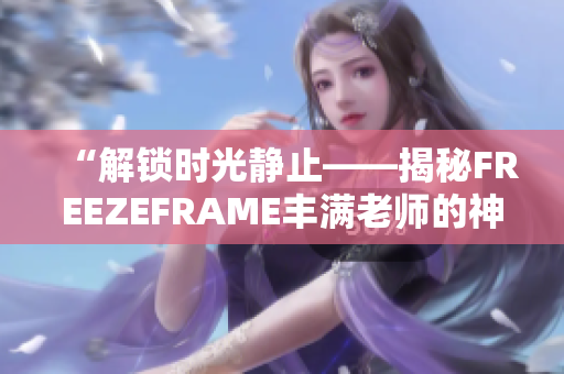 “解锁时光静止——揭秘FREEZEFRAME丰满老师的神奇魔力”