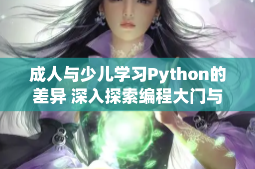 成人与少儿学习Python的差异 深入探索编程大门与趣味入门之间