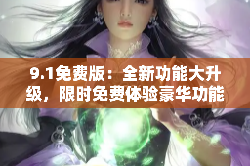 9.1免费版：全新功能大升级，限时免费体验豪华功能