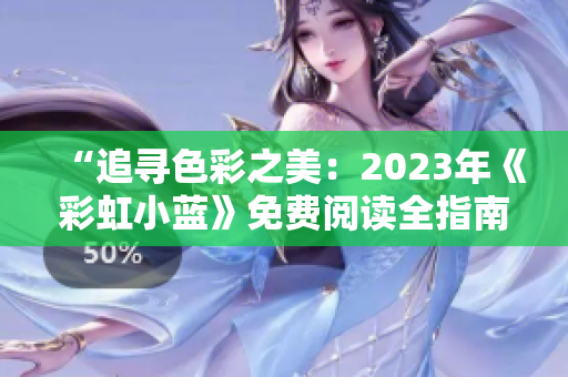 “追寻色彩之美：2023年《彩虹小蓝》免费阅读全指南”