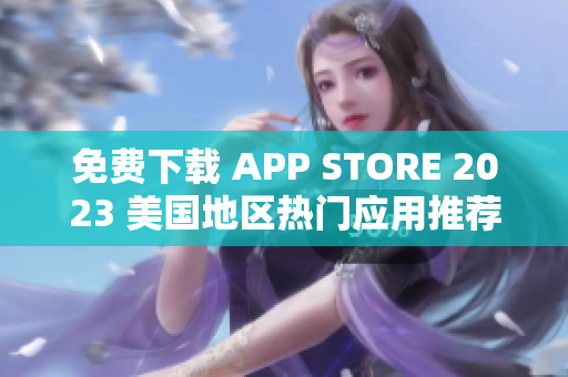 免费下载 APP STORE 2023 美国地区热门应用推荐