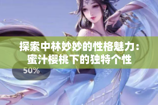 探索中林妙妙的性格魅力：蜜汁樱桃下的独特个性