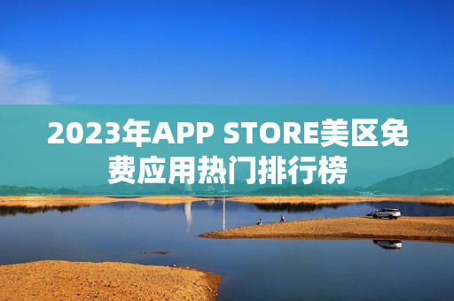 2023年APP STORE美区免费应用热门排行榜