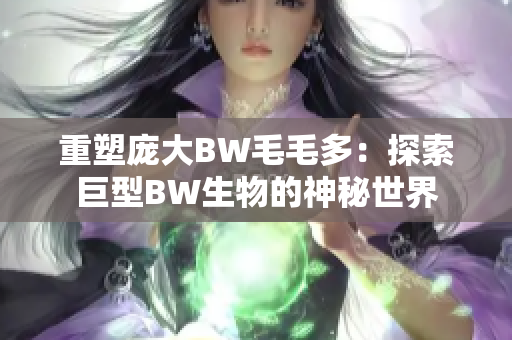 重塑庞大BW毛毛多：探索巨型BW生物的神秘世界