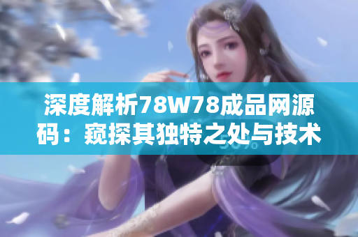 深度解析78W78成品网源码：窥探其独特之处与技术奥秘