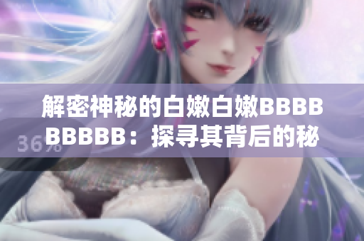 解密神秘的白嫩白嫩BBBBBBBBB：探寻其背后的秘密与魅力